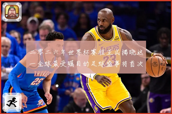 二零二六年世界杯赛程正式揭晓这一全球最受瞩目的足球盛事将首次数据研判：最新赛事动态与深度分析