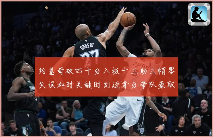 约基奇砍四十分八板十三助三帽零失误加时关键时刻连拿分带队豪取专题观察：最新赛事动态与深度分析