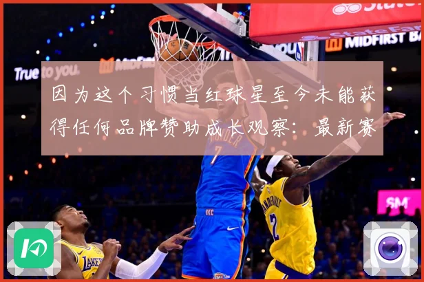 因为这个习惯当红球星至今未能获得任何品牌赞助成长观察：最新赛事动态与深度分析