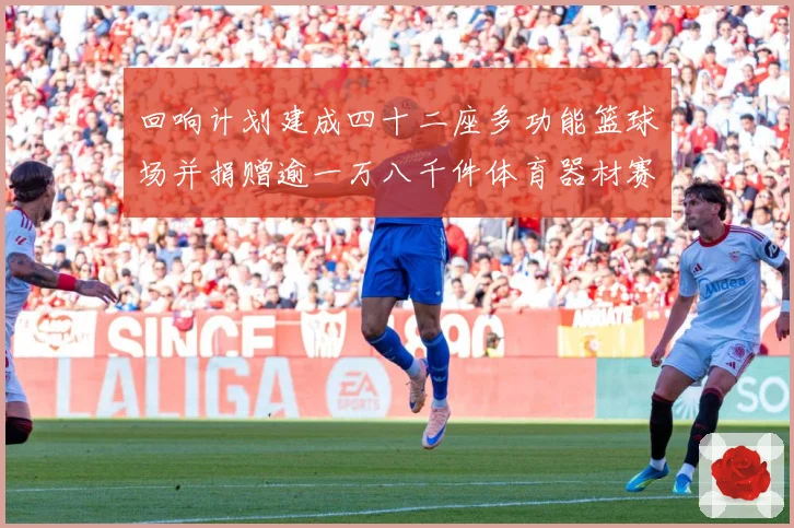 回响计划建成四十二座多功能篮球场并捐赠逾一万八千件体育器材赛事前瞻：最新赛事动态与深度分析