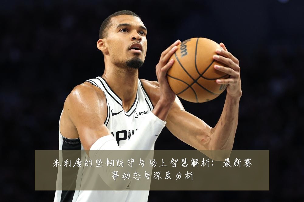 米利唐的坚韧防守与场上智慧解析：最新赛事动态与深度分析