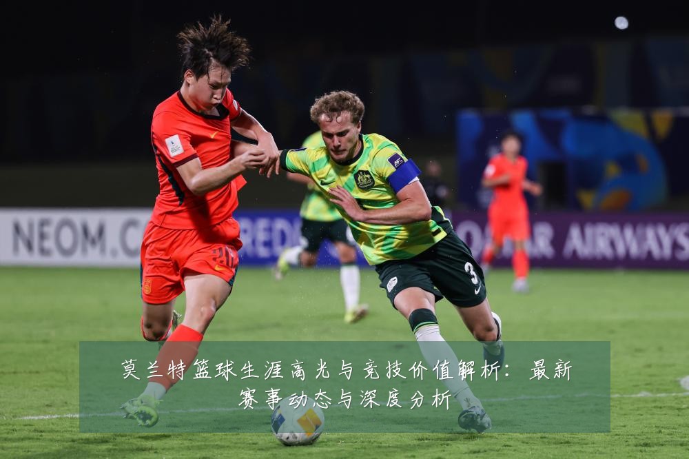 莫兰特篮球生涯高光与竞技价值解析：最新赛事动态与深度分析