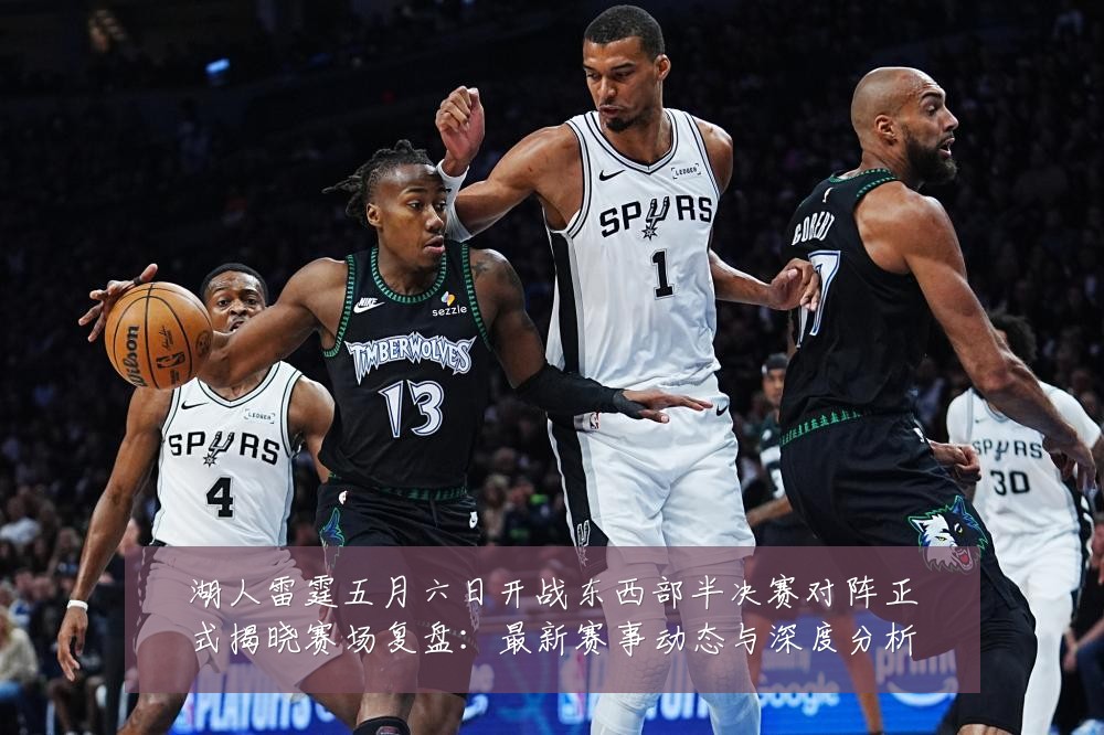 湖人雷霆五月六日开战东西部半决赛对阵正式揭晓赛场复盘：最新赛事动态与深度分析