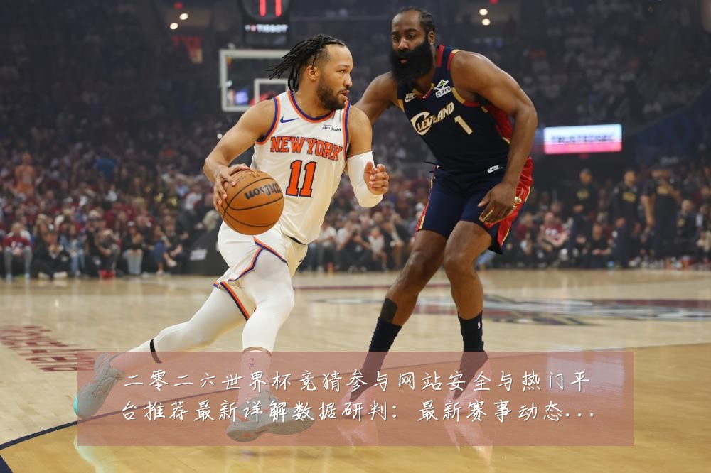 二零二六世界杯竞猜参与网站安全与热门平台推荐最新详解数据研判:最新赛事动态与深度分析