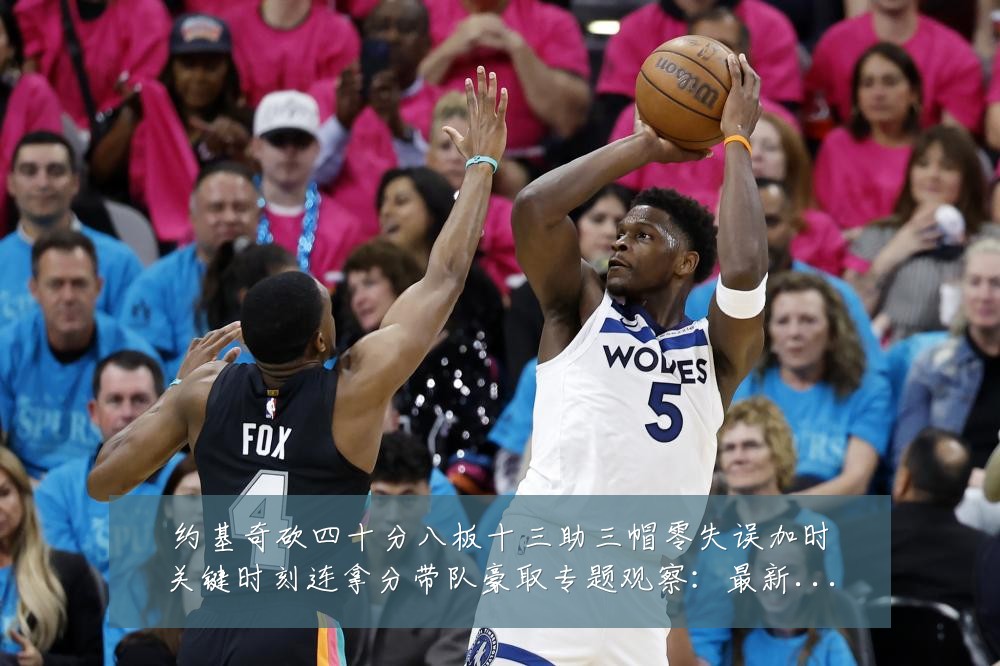 约基奇砍四十分八板十三助三帽零失误加时关键时刻连拿分带队豪取专题观察:最新赛事动态与深度分析