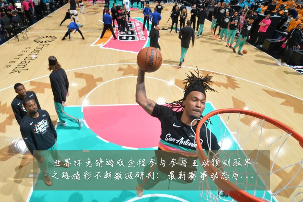 世界杯竞猜游戏全程参与参与互动预测冠军之路精彩不断数据研判:最新赛事动态与深度分析