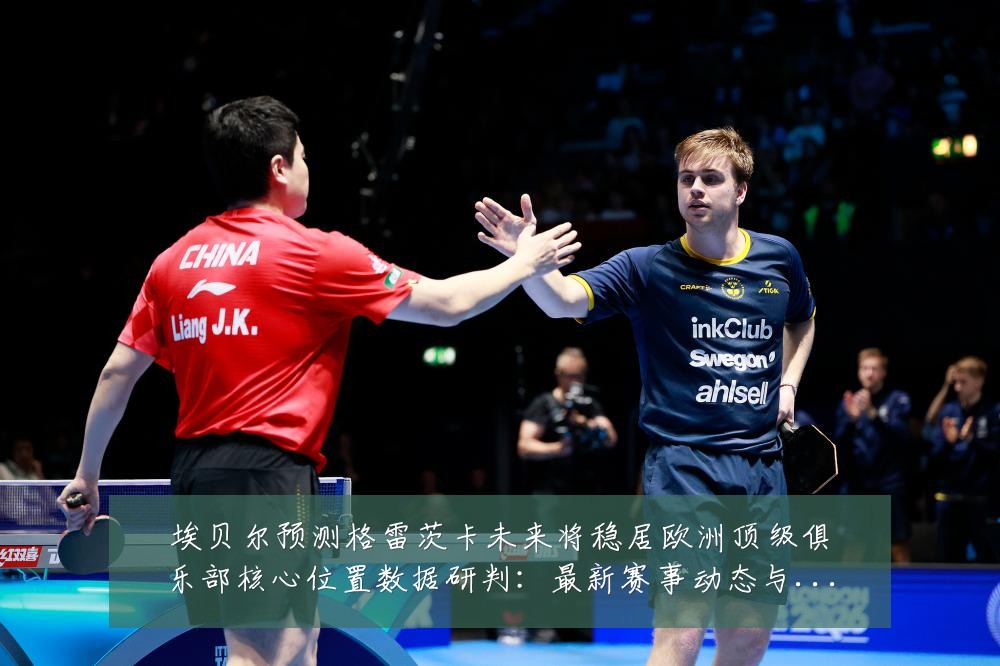 埃贝尔预测格雷茨卡未来将稳居欧洲顶级俱乐部核心位置数据研判：最新赛事动态与深度分析
