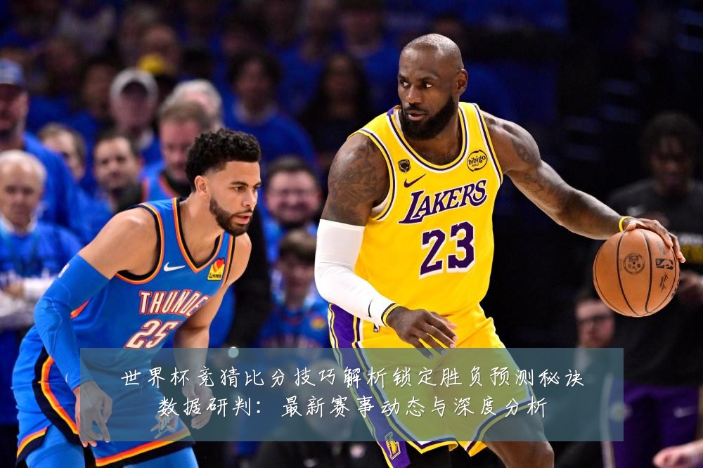世界杯竞猜比分技巧解析锁定胜负预测秘诀数据研判:最新赛事动态与深度分析